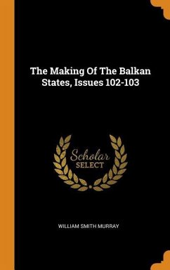 The Making Of The Balkan States, Issues 102-103 - Murray, William Smith