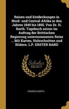 Reisen Und Entdeckungen in Nord- Und Central-Afrika in Den Jahren 1849 Bis 1855. Von Dr. H. Barth. Tagebuch Seiner Im Auftrag Der Brittischen Regierun - Barth, Heinrich