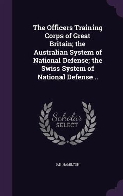 The Officers Training Corps of Great Britain; the Australian System of National Defense; the Swiss System of National Defense .. - Hamilton, Ian