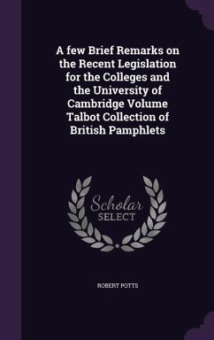 A few Brief Remarks on the Recent Legislation for the Colleges and the University of Cambridge Volume Talbot Collection of British Pamphlets - Potts, Robert