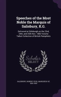 Speeches of the Most Noble the Marquis of Salisbury, K.G.: Delivered at Edinburgh on the 23rd, 24th, and 25th Nov. 1882 Volume Talbot Collection of Br