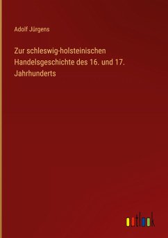 Zur schleswig-holsteinischen Handelsgeschichte des 16. und 17. Jahrhunderts - Jürgens, Adolf