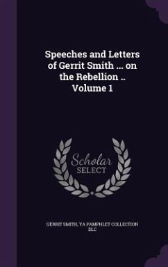 Speeches and Letters of Gerrit Smith ... on the Rebellion .. Volume 1 - Smith, Gerrit; DLC, Ya Pamphlet Collection