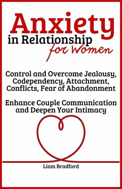 Anxiety in Relationship for Women   Overcome Jealousy, Codependency, Attachment, Conflicts, Fear of Abandonment. Enhance Couple Communication and Deepen Your Intimacy (eBook, ePUB) - Bradford, Liam
