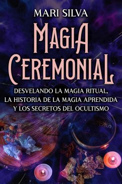 Magia Ceremonial: Desvelando la magia ritual, la historia de la magia aprendida y los secretos del ocultismo (eBook, ePUB) - Silva, Mari