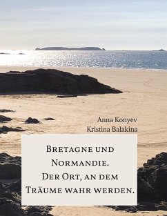 Normandie und Bretagne - Der Ort, an dem Träume wahr werden. - Konyev, Anna;Balakina, Kristina