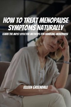 How to Treat Menopause Symptoms Naturally! Learn the Most Effective Methods for Handling Menopause (eBook, ePUB) - Greendale, Elleen