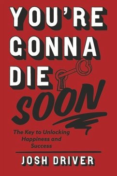 You're Gonna Die Soon: The Key to Unlocking Happiness and Success - Driver, Josh