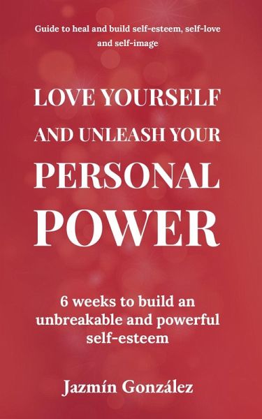 Love Yourself and Unleash Your Personal Power: 6 Weeks to Heal and Build an Unbreakable and Powerful Self-esteem (Self-esteem, self-love and self-image) (eBook, ePUB)
