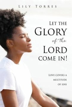 Let the Glory of the Lord come in!: Love covers a multitude of sins - Torres, Lily