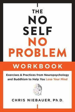 The No Self, No Problem Workbook: Exercises & Practices from Neuropsychology and Buddhism to Help You Lose Your Mind - Niebauer, Chris (Chris Niebauer)