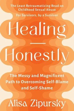 Healing Honestly: The Messy and Magnificent Path to Overcoming Self-Blame and Self-Shame - Zipursky, Alisa