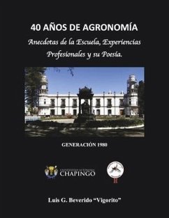 40 Años de Agronimía: Anecdotas de la Escuela, Experiencias Profesionales Y Su Poesía. - Beverido, Luis G.