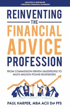 Reinventing the Financial Advice Profession: From Commission Driven Salespeople to Multi-Million Pound Businesses - Harper, Paul