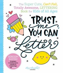 Trust Me, You Can Letter: The Super-Cute, Can't-Fail, Totally Awesome Lettering Book for Kids of All Ages - Arnold, Jessie