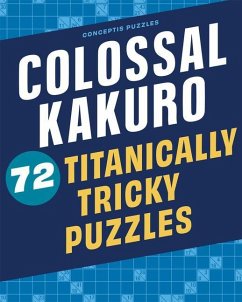 Colossal Kakuro: 72 Titanically Tricky Puzzles - Conceptis Puzzles