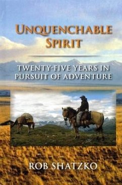 Unquenchable Spirit: Twenty-Five Years in Pursuit of Adventure - Shatzko, Rob