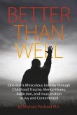 Better Than Well: One Man's Miraculous Journey Through Childhood Trauma, Mental Illness, Addiction, and Incarceration to Joy and Content