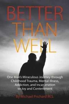 Better Than Well: One Man's Miraculous Journey Through Childhood Trauma, Mental Illness, Addiction, and Incarceration to Joy and Content - Prichard M. S., Michael