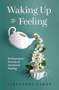 Waking Up to Feeling: An Expressive Journey of Intentional Healing - Cabot, Alexandra