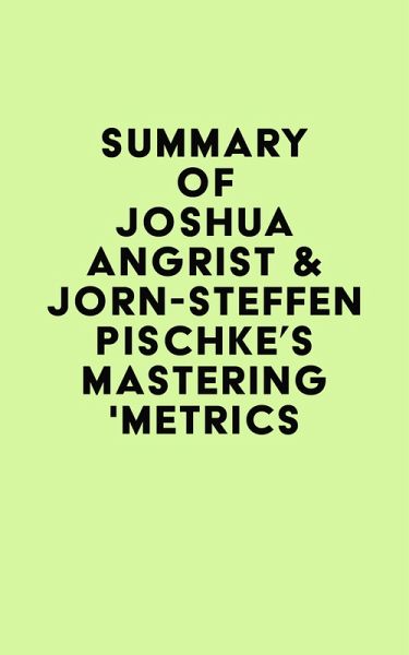 Summary of Joshua Angrist & Jörn-Steffen Pischke's Mastering 'Metrics (eBook, ePUB) Summary of Joshua Angrist & Jörn-Steffen Pischke's Mastering 'Metrics (eBook, ePUB)