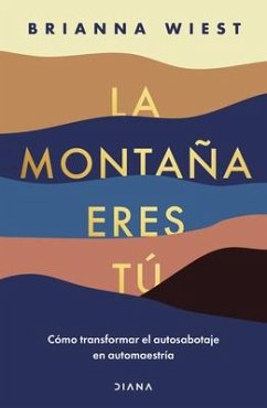 La Montaña Eres Tú Cómo Transformar El Autosabotaje En Automaestría (Spanish Edition) - Wiest, Brianna