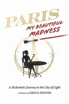 Paris, My Beautiful Madness: A Hedonistic Journey in the City of Light - Bender, Krista