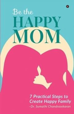 Be the Happy Mom: 7 Practical Steps to Create Happy Family - Sumathi Chandrasekaran