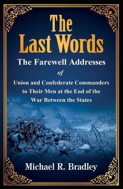 The Last Words, The Farewell Addresses of Union and Confederate Commanders to Their Men at the End of the War Between the States - Bradley, Michael R
