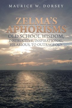 Zelma's Aphorisms Old School Wisdom, Instructive, Inspirational, Hilarious, to Outrageous - Dorsey, Maurice W.