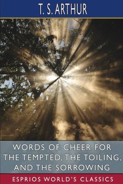 Words of Cheer for the Tempted, the Toiling, and the Sorrowing (Esprios Classics) - Arthur, T. S.