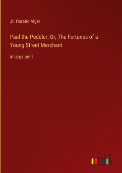 Paul the Peddler; Or, The Fortunes of a Young Street Merchant - Alger, Jr. Horatio