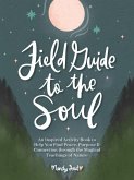 Field Guide to the Soul: An Inspired Activity Book to Help You Find Peace, Purpose & Connection Through the Magical Teachings of Nature