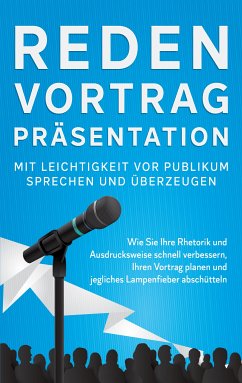 Reden, Vortrag, Präsentation - Mit Leichtigkeit vor Publikum sprechen und überzeugen (eBook, ePUB)