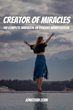 Creator of Miracles! The Complete Handbook on Efficient Manifestation (eBook, ePUB) - Levin, Jonathan