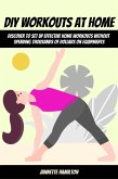 DIY Workouts At Home! Discover To Set Up Effective Home Workouts Without Spending Thousands of Dollars on Equipments (eBook, ePUB)