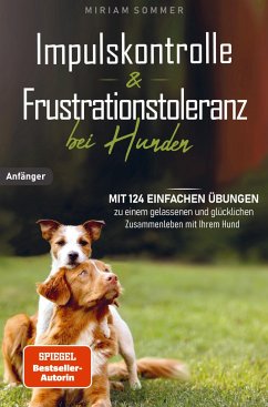 Impulskontrolle und Frustrationstoleranz bei Hunden - Mit 124 einfachen Übungen zu einem gelassenen und glücklichen Zusammenleben mit Ihrem Hund - Sommer, Miriam