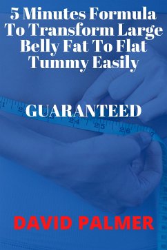 5 Minutes Formula To Transform Large Belly Fat To Flat Tummy Easily Guaranteed (eBook, ePUB) - David, Palmer