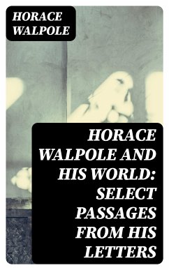 Horace Walpole and His World: Select Passages from His Letters (eBook, ePUB) - Walpole, Horace