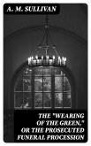 The &quote;Wearing of the Green,&quote; or The Prosecuted Funeral Procession (eBook, ePUB)