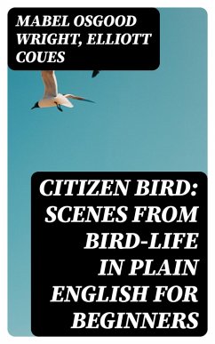 Citizen Bird: Scenes from Bird-Life in Plain English for Beginners (eBook, ePUB) - Wright, Mabel Osgood; Coues, Elliott