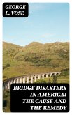 Bridge Disasters in America: The Cause and the Remedy (eBook, ePUB)