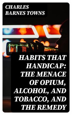 Habits that Handicap: The Menace of Opium, Alcohol, and Tobacco, and the Remedy (eBook, ePUB) - Towns, Charles Barnes