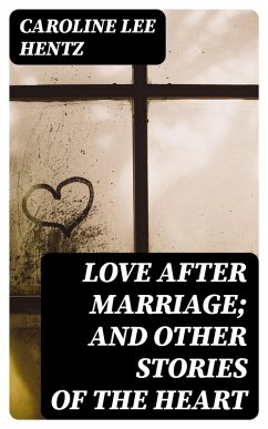 Love After Marriage; and Other Stories of the Heart (eBook, ePUB) - Hentz, Caroline Lee