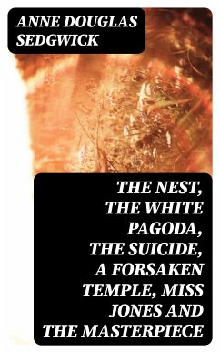 The Nest, The White Pagoda, The Suicide, A Forsaken Temple, Miss Jones and the Masterpiece (eBook, ePUB) - Sedgwick, Anne Douglas