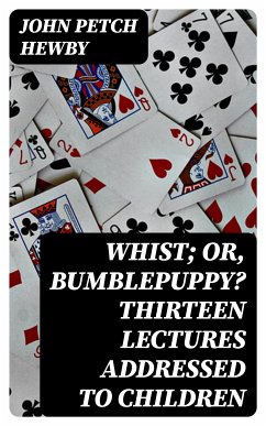 Whist; or, Bumblepuppy? Thirteen Lectures Addressed to Children (eBook, ePUB) - Hewby, John Petch