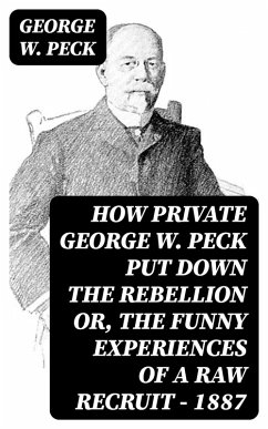 How Private George W. Peck Put Down the Rebellion or, The Funny Experiences of a Raw Recruit - 1887 (eBook, ePUB) - Peck, George W.