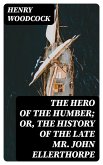 The Hero of the Humber; Or, The History of the Late Mr. John Ellerthorpe (eBook, ePUB)