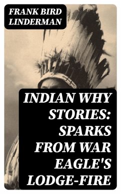 Indian Why Stories: Sparks from War Eagle's Lodge-Fire (eBook, ePUB) - Linderman, Frank Bird