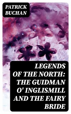 Legends of the North: The Guidman O' Inglismill and The Fairy Bride (eBook, ePUB) - Buchan, Patrick